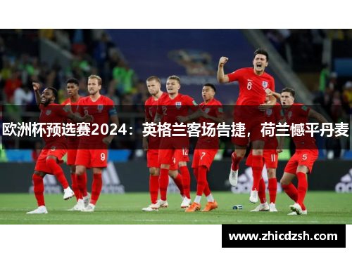 欧洲杯预选赛2024：英格兰客场告捷，荷兰憾平丹麦