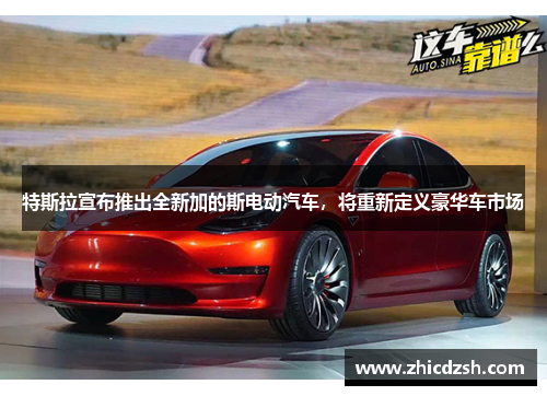 特斯拉宣布推出全新加的斯电动汽车，将重新定义豪华车市场