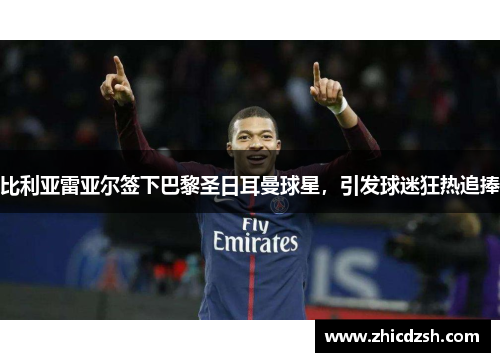 比利亚雷亚尔签下巴黎圣日耳曼球星，引发球迷狂热追捧