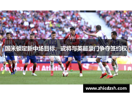 国米锁定新中场目标，或将与英超豪门争夺签约权