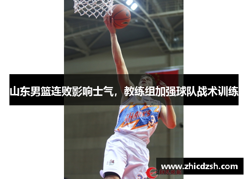 山东男篮连败影响士气，教练组加强球队战术训练