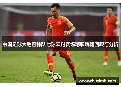 中国足球大胜巴林队七球零封赛场精彩瞬间回顾与分析