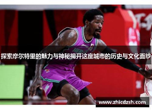 探索摩尔特里的魅力与神秘揭开这座城市的历史与文化面纱