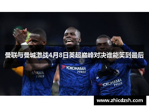 曼联与曼城激战4月8日英超巅峰对决谁能笑到最后