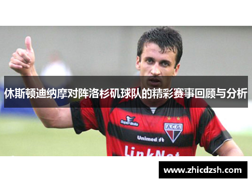 休斯顿迪纳摩对阵洛杉矶球队的精彩赛事回顾与分析