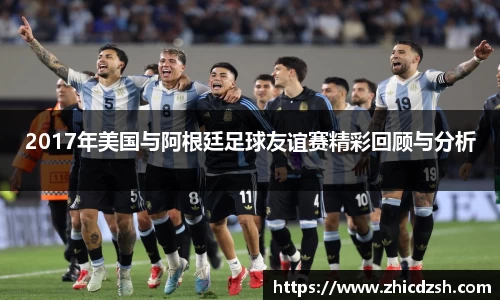 UB82017年美国与阿根廷足球友谊赛精彩回顾与分析